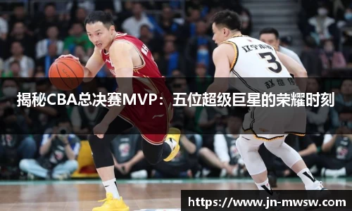 揭秘CBA总决赛MVP：五位超级巨星的荣耀时刻