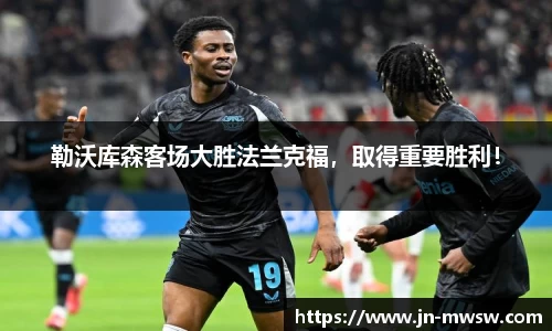 勒沃库森客场大胜法兰克福，取得重要胜利！