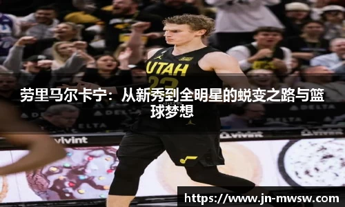 劳里马尔卡宁：从新秀到全明星的蜕变之路与篮球梦想