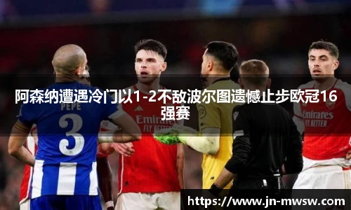 阿森纳遭遇冷门以1-2不敌波尔图遗憾止步欧冠16强赛