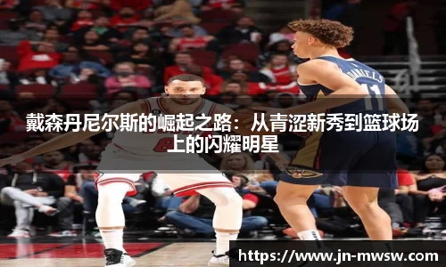 戴森丹尼尔斯的崛起之路：从青涩新秀到篮球场上的闪耀明星