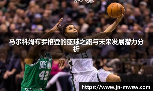 马尔科姆布罗格登的篮球之路与未来发展潜力分析