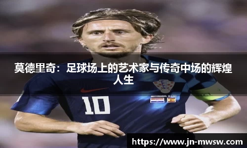 莫德里奇：足球场上的艺术家与传奇中场的辉煌人生